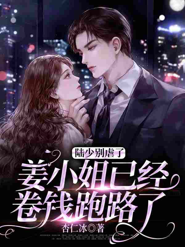 完整版《陆少别虐了，姜小姐已经卷钱跑路了》在线免费阅读
