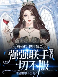 完整版《离婚后，我和傅总强强联手吊打一切不服》章节目录在线阅读