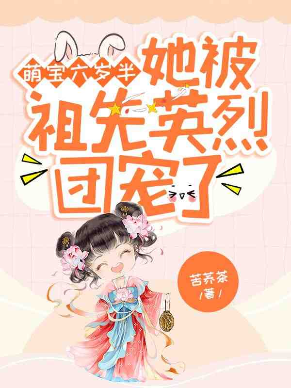 萌宝六岁半：她被祖先英烈团宠了小说免费资源，萌宝六岁半：她被祖先英烈团宠了在线阅读