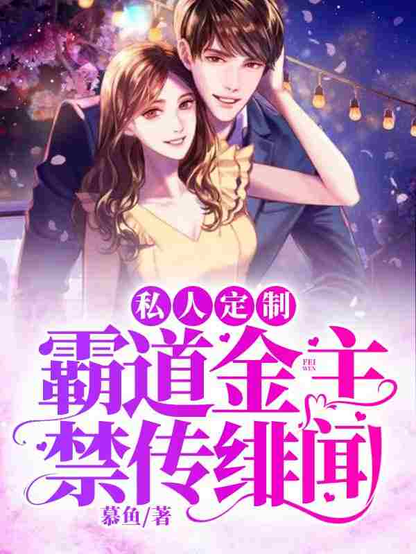完整版《私人定制：霸道金主禁传绯闻》章节目录在线阅读