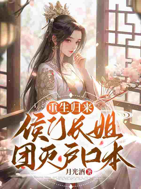 完整版《重生归来，侯门长姐团灭户口本》在线免费阅读