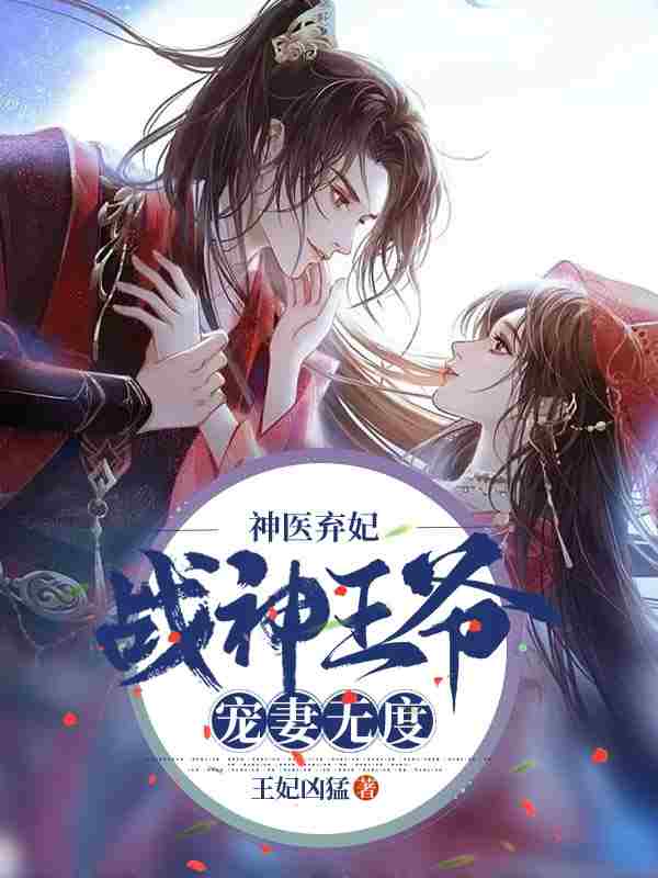 神医弃妃：战神王爷宠妻无度最新章节，神医弃妃：战神王爷宠妻无度免费阅读