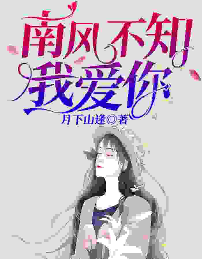 南风不知我爱你最新章节，南风不知我爱你全文在线阅读