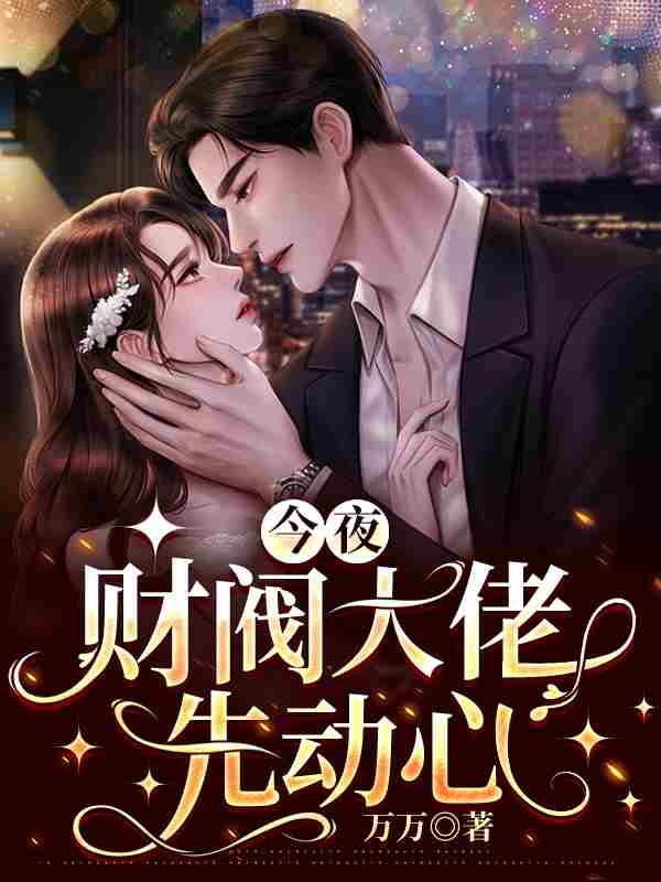 已完结小说《今夜，财阀大佬先动心》在线全文阅读