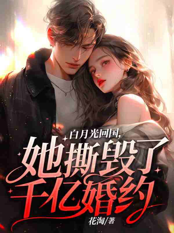 已完结小说《白月光回国，她撕毁了千亿婚约》全章节在线阅读