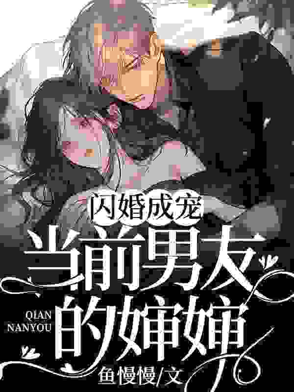 闪婚成宠：当前男友的婶婶小说，闪婚成宠：当前男友的婶婶最新章节