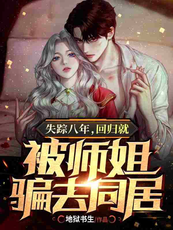 失踪八年，回归就被师姐骗去同居全章节免费在线阅读，韩夜唐佳怡完结版