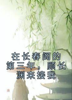《在长春阁的第三年，顾长渊来接我》小说章节精彩阅读|顾烟柔顾长渊小说全文