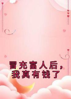 《冒充富人后，我真有钱了》无弹窗阅读|林哲杨雪小说已完结