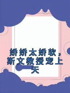 娇娇太娇软，斯文教授宠上天池溪周劲琛_娇娇太娇软，斯文教授宠上天章节