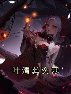 《叶清龚奕寒》叶清龚奕寒章节列表在线阅读
