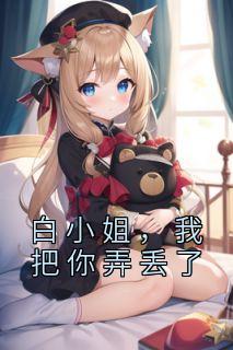 新书《白小姐，我把你弄丢了》小说全集阅读|如雪纪博晓柳软软小说免费完整版全文
