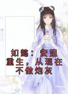 优质新书《如懿：安姐重生，从现在不做炮灰》安陵容安比槐小说在线阅读全文完结版