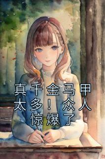 《真千金马甲太多！众人惊爆了》小说在线免费阅读章节|沈鹿季卿尘小说无广告