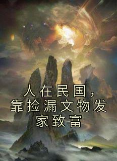 完整版《人在民国，靠捡漏文物发家致富》曹子建王守军全文免费阅读