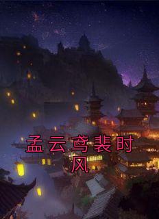 《孟云鸢裴时风》免费试读|孟云鸢裴时风小说在线阅读