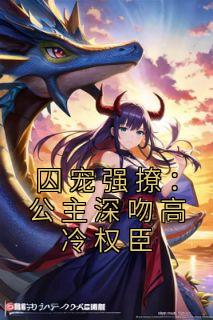 囚宠强撩：公主深吻高冷权臣最新章完整版在线阅读