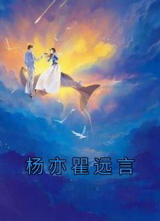 杨亦瞿远言小说免费试读|《杨亦瞿远言》精彩阅读