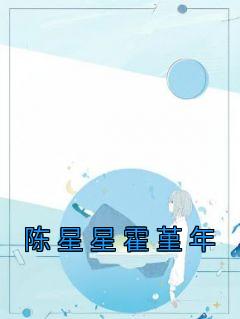 热文《陈星星霍堇年》陈星星霍堇年小说全文无弹窗阅读