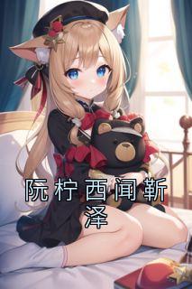 《阮柠西闻靳泽》大结局在线试读|《阮柠西闻靳泽》最新章节目录
