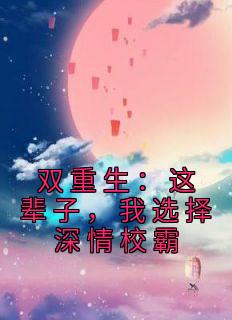 《双重生：这辈子，我选择深情校霸》宋行敏肖璟川完结版免费阅读