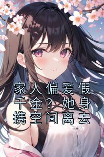 《家人偏爱假千金？她身携空间离去》小说章节目录在线阅读|竹漾席星渊小说全文