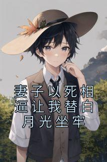 《妻子以死相逼让我替白月光坐牢》小说精彩试读|《妻子以死相逼让我替白月光坐牢》最新章节