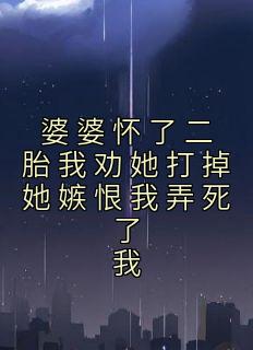 《婆婆怀了二胎我劝她打掉她嫉恨我弄死了我》小说精彩阅读|林露徐浩小说无删节