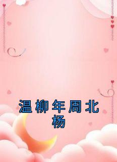 《温柳年周北杨》大结局在线试读|《温柳年周北杨》最新章节列表