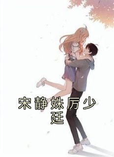 宋静姝厉少廷小说大结局在线阅读|宋静姝厉少廷小说免费试读