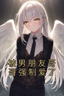 《被男朋友哥哥强制爱了》姜姮李怀敬大结局在线试读