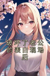 破坏了老公的表白现场后王真真宋世安小说精彩内容免费试读