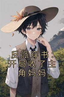 叶辰江清月小说《反派穿书：开局收了主角妈妈》全文免费章节在线试读