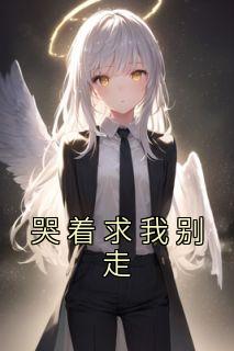 哭着求我别走全文免费阅读|夏湘薇霍烈小说大结局无弹窗