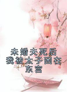未婚夫死后我被太子困在东宫小说洛宁朱少煊无删减阅读