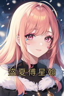 盛夏傅星翰小说|盛夏傅星翰全本章节阅读