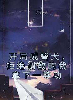 开局成警犬，拒绝训教的我拿下一等功小说|林云林雪无弹窗阅读