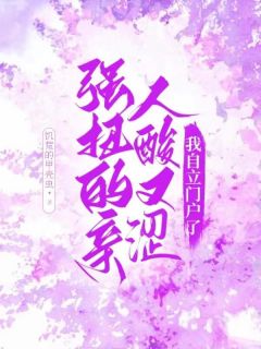 《强扭的亲人酸又涩，我自立门户了》小说章节精彩阅读|赵萤赵明珠小说阅读