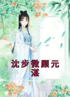 《沈步微顾元湛》大结局免费试读|《沈步微顾元湛》最新章节目录