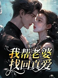《我帮老婆找回真爱》小说目录在线阅读|许知行夏灵薇齐恒小说免费试读
