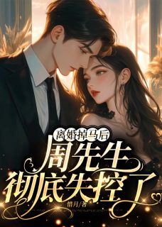 《离婚掉马后，周先生彻底失控了》小说全文免费阅读|《离婚掉马后，周先生彻底失控了》最新章节目录