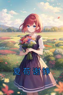 夏荀谢铮小说|主角是夏荀谢铮的无删减阅读