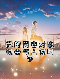 《我的网恋对象很会骂人傅时予》江若傅时予章节在线试读|第五章