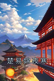 楚易婂夜寒是什么小说里面的主角|主角是楚易婂夜寒的小说免费阅读