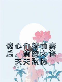 《读心作精前妻后，禁欲大佬天天破防》全集阅读|苏灵雨霍焰小说无广告