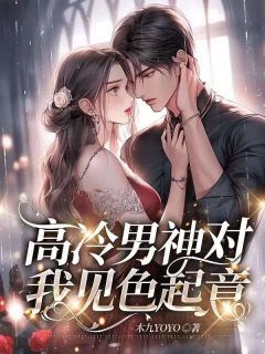 《高冷男神对我见色起意》免费阅读|杨晓媛周儒光小说免费试读