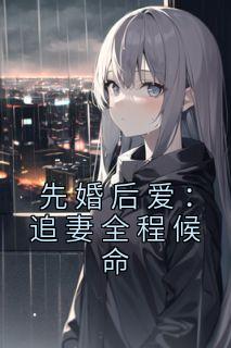 新书《先婚后爱：追妻全程候命》小说全集阅读|白夕寒冷年小说免费精彩章节全文