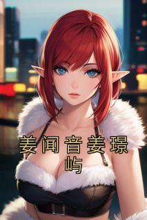 《姜闻音姜璟屿》姜闻音姜璟屿大结局精彩试读