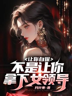 让你自保，不是让你拿下女领导张帆刘洋小说免费试读