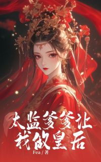 婉儿李炽的小说免费阅读太监爹爹让我做皇后